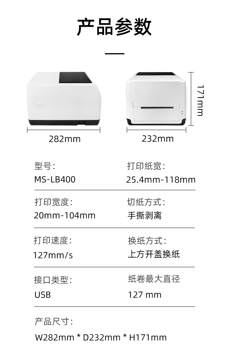 MS-LB400的產(chǎn)品參數(shù)，MS-LB400最大可裝入127mm直徑的紙卷、打印寬度最小為20mm最大為104mm、MS-LB400的產(chǎn)品尺寸為：長282mm寬232mm高171mm